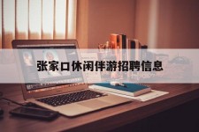 贵州张家口休闲伴游雇用信息(张家口休闲伴游雇用信息最新)