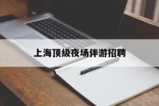 贵州上海顶级夜场伴游雇用(上海顶级夜场伴游雇用网)