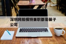 贵州深圳网拍模特兼职都是骗子公司(雇用网拍模特是实是假)