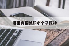 贵州哪里有招兼职小个子模特(哪里有招兼职小个子模特的)