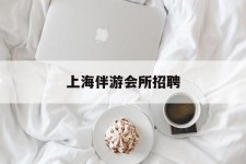 贵州上海伴游会所雇用(上海伴游雇用月入20)