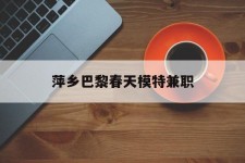 贵州萍乡巴黎春天模特兼职(萍乡巴黎春天模特兼职雇用)