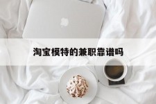 贵州淘宝模特的兼职靠谱吗(淘宝上的兼职模特是实的吗)