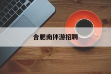 贵州合肥南伴游雇用(合肥导游雇用信息)