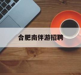 贵州合肥南伴游雇用(合肥导游雇用信息)