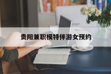 贵州贵阳兼职模特伴游女预约的简单介绍