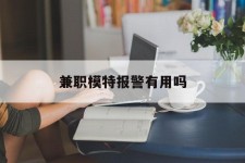 贵州兼职模特报警有用吗(兼职模特上当了报警能要回来钱吗)